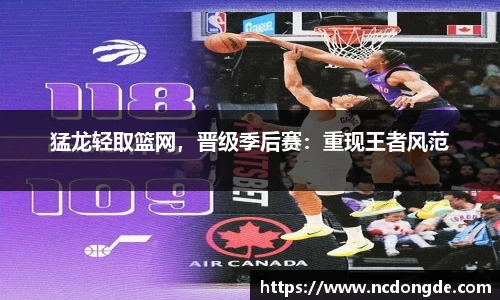 猛龙轻取篮网，晋级季后赛：重现王者风范
