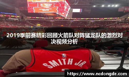 2019季前赛精彩回顾火箭队对阵猛龙队的激烈对决视频分析