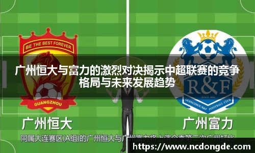 广州恒大与富力的激烈对决揭示中超联赛的竞争格局与未来发展趋势